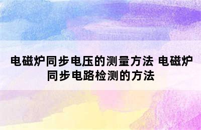 电磁炉同步电压的测量方法 电磁炉同步电路检测的方法